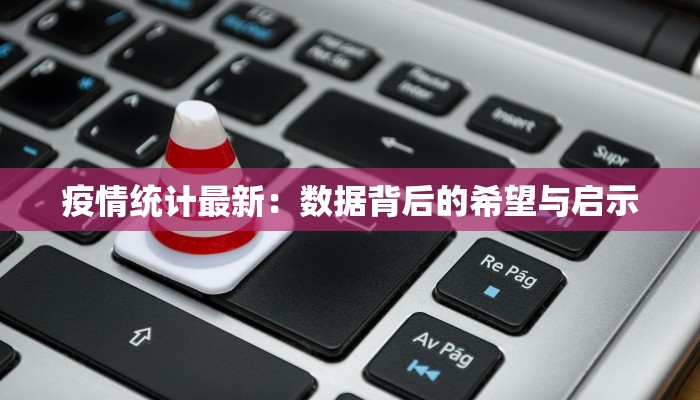 疫情统计最新：数据背后的希望与启示
