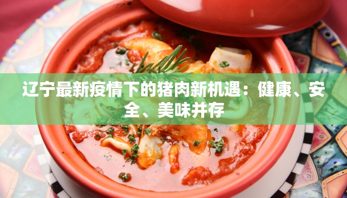 辽宁最新疫情下的猪肉新机遇：健康、安全、美味并存