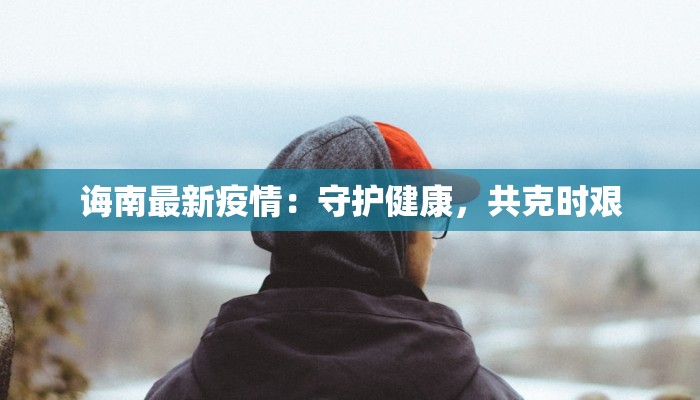 诲南最新疫情：守护健康，共克时艰