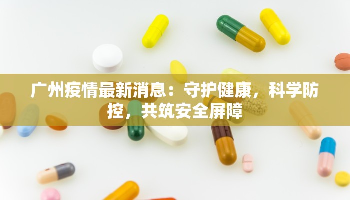 广州疫情最新消息：守护健康，科学防控，共筑安全屏障