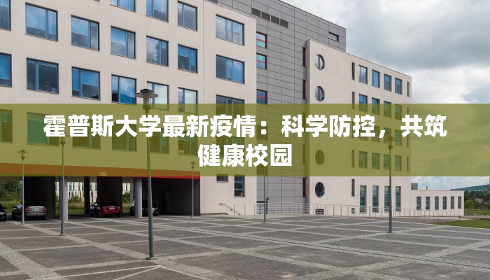 霍普斯大学最新疫情：科学防控，共筑健康校园