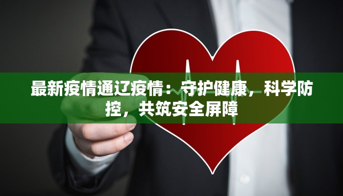 最新疫情通辽疫情：守护健康，科学防控，共筑安全屏障