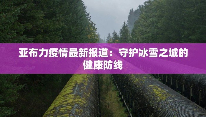 亚布力疫情最新报道：守护冰雪之城的健康防线