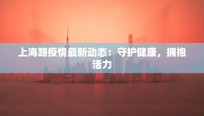 上海路疫情最新动态：守护健康，拥抱活力