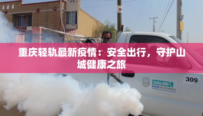重庆轻轨最新疫情：安全出行，守护山城健康之旅