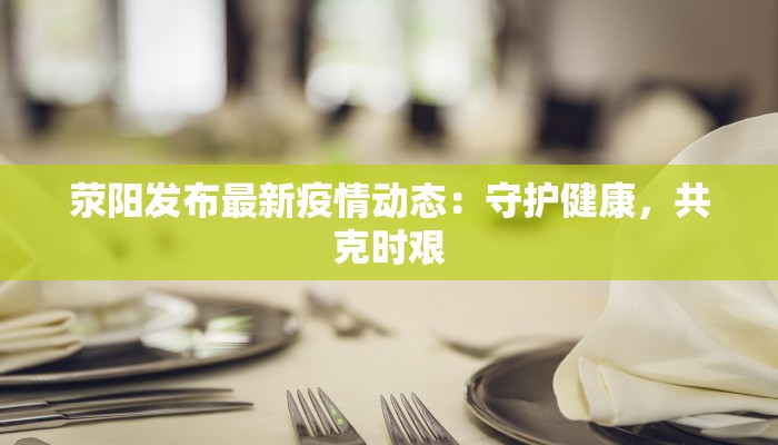 荥阳发布最新疫情动态：守护健康，共克时艰