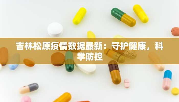 吉林松原疫情数据最新：守护健康，科学防控