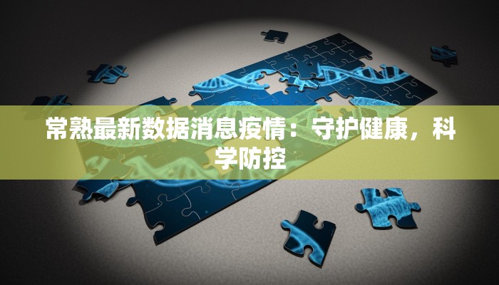 常熟最新数据消息疫情：守护健康，科学防控