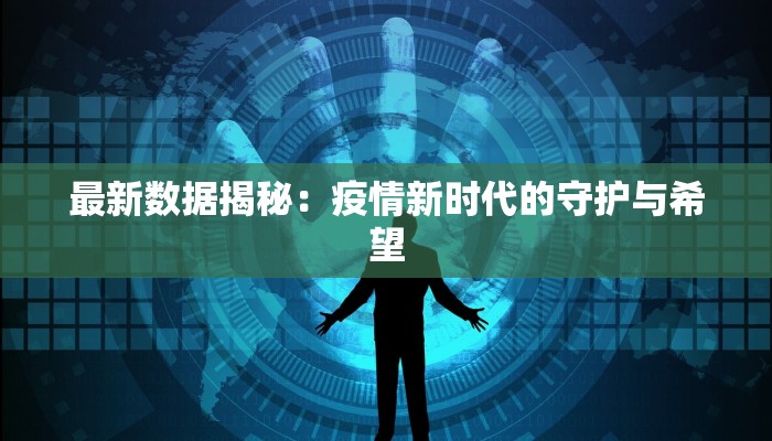 最新数据揭秘：疫情新时代的守护与希望