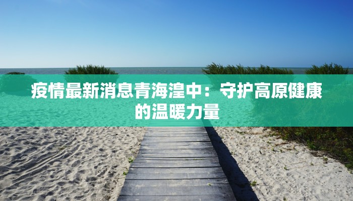 疫情最新消息青海湟中：守护高原健康的温暖力量
