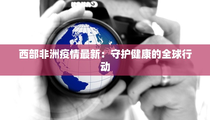 西部非洲疫情最新：守护健康的全球行动