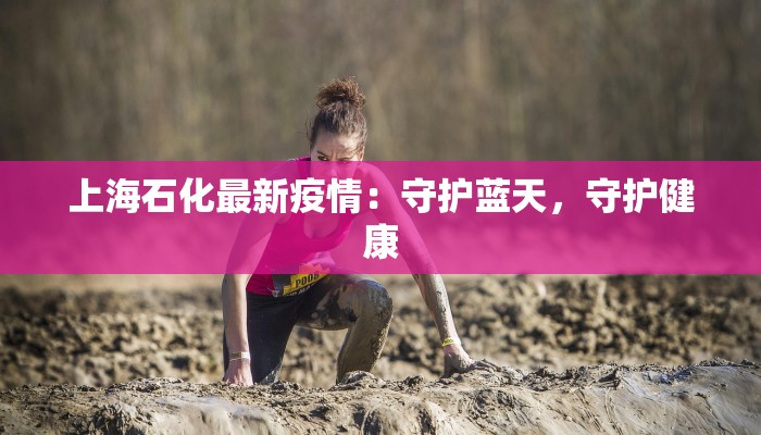 上海石化最新疫情：守护蓝天，守护健康