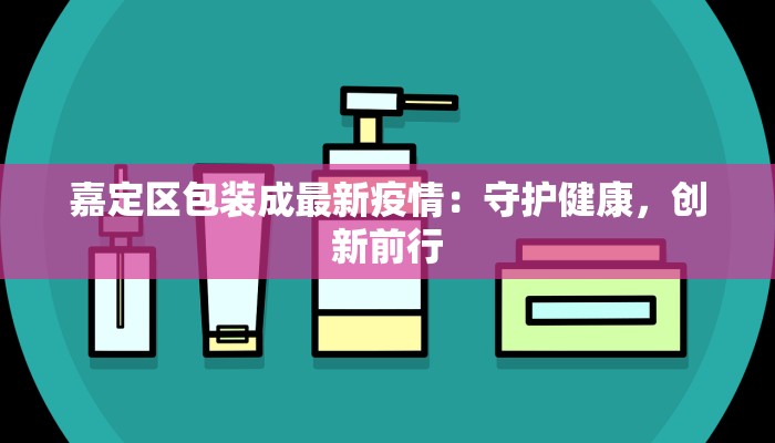 嘉定区包装成最新疫情：守护健康，创新前行