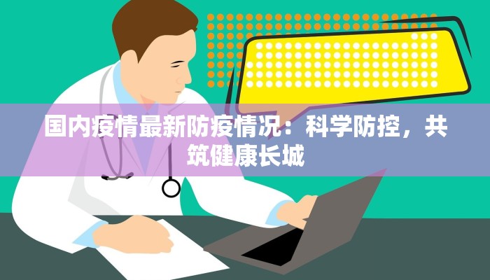 国内疫情最新防疫情况：科学防控，共筑健康长城