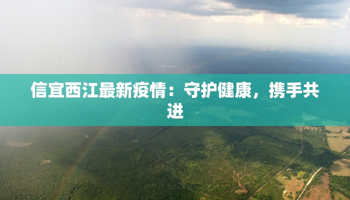 信宜西江最新疫情：守护健康，携手共进