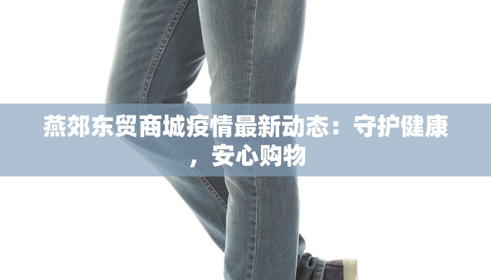 燕郊东贸商城疫情最新动态：守护健康，安心购物