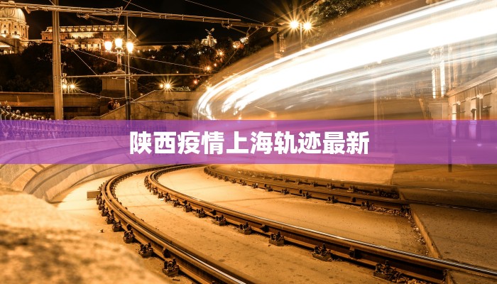 陕西疫情上海轨迹最新