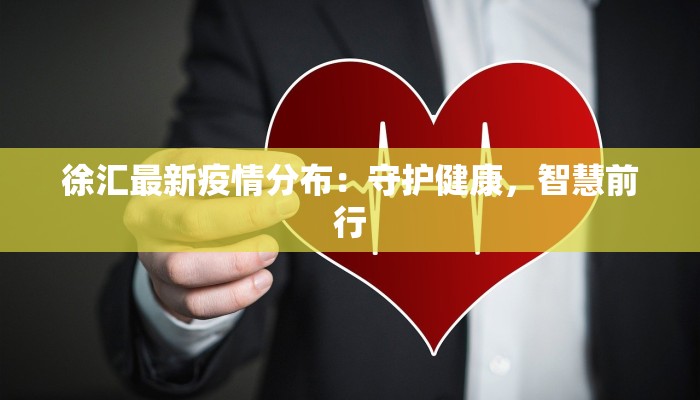 徐汇最新疫情分布:守护健康,智慧前行 徐汇最新疫情分布:守护健康,智慧前行