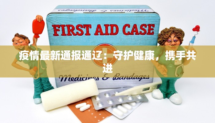 疫情最新通报通辽:守护健康,携手共进 疫情最新通报通辽:守护健康,携手共进