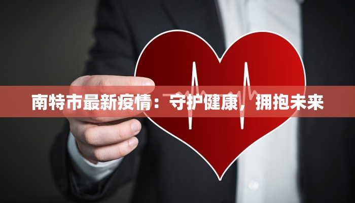 南特市最新疫情:守护健康,拥抱未来 南特市最新疫情:守护健康,拥抱未来