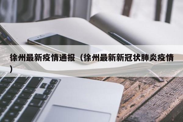 徐州最新疫情通报（徐州最新新冠状肺炎疫情）